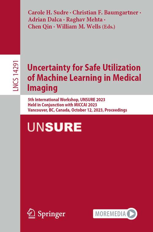 Book cover of Uncertainty for Safe Utilization of Machine Learning in Medical Imaging: 5th International Workshop, UNSURE 2023, Held in Conjunction with MICCAI 2023, Vancouver, BC, Canada, October 12, 2023, Proceedings (1st ed. 2023) (Lecture Notes in Computer Science #14291)