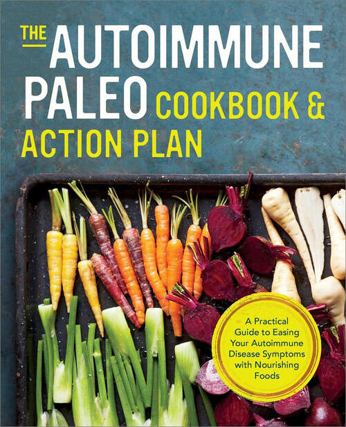 Book cover of The Autoimmune Paleo Cookbook & Action Plan: A Practical Guide to Easing Your Autoimmune Disease Symptoms with Nourishing Food