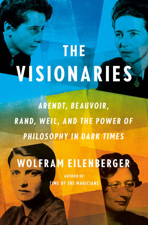 Book cover of The Visionaries: Arendt, Beauvoir, Rand, Weil, and the Power of Philosophy in Dark Times