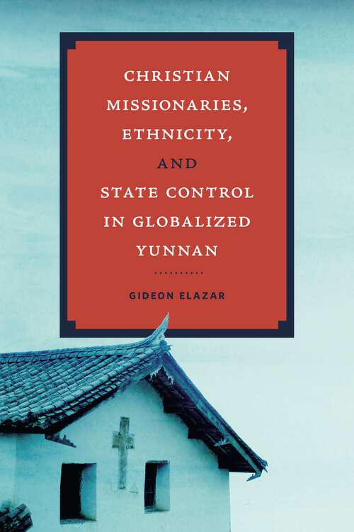 Book cover of Christian Missionaries, Ethnicity, and State Control in Globalized Yunnan (World Christianity)