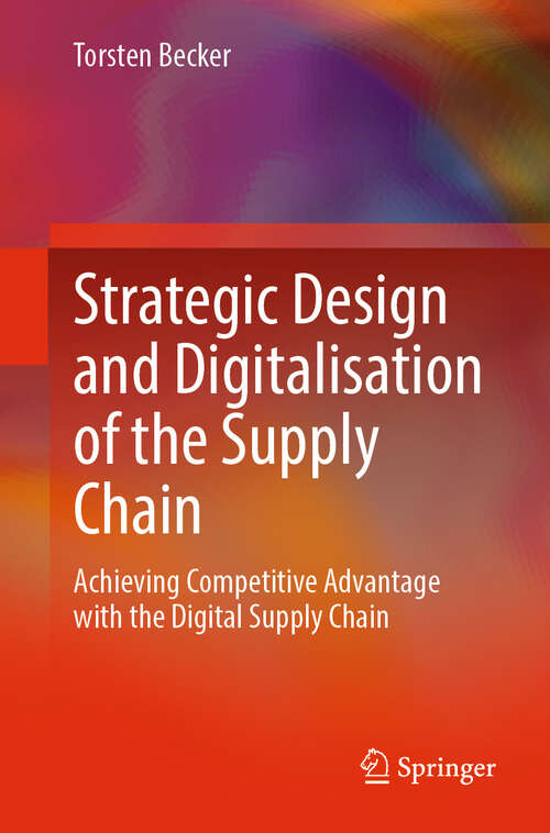 Book cover of Strategic Design and Digitalisation of the Supply Chain: Achieving Competitive Advantage with the Digital Supply Chain