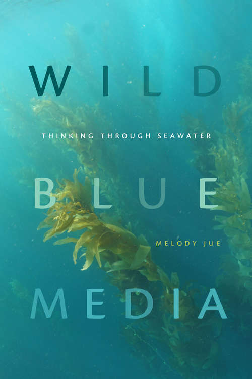 Book cover of Wild Blue Media: Thinking through Seawater (Elements)