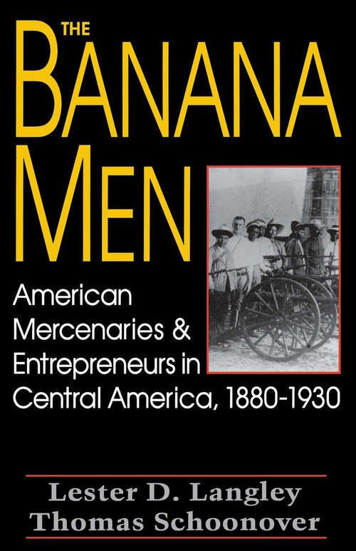 Book cover of The Banana Men: American Mercenaries & Entrepreneurs in Central America, 1880–1930