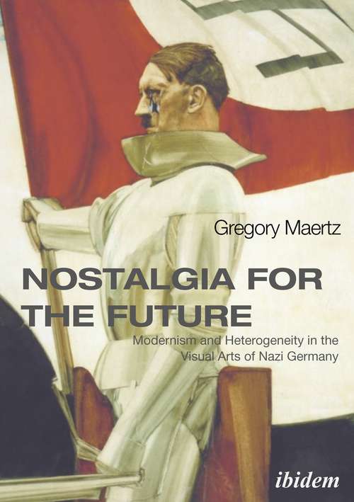 Book cover of Nostalgia for the Future: Modernism and Heterogeneity in the Visual Arts of Nazi Germany
