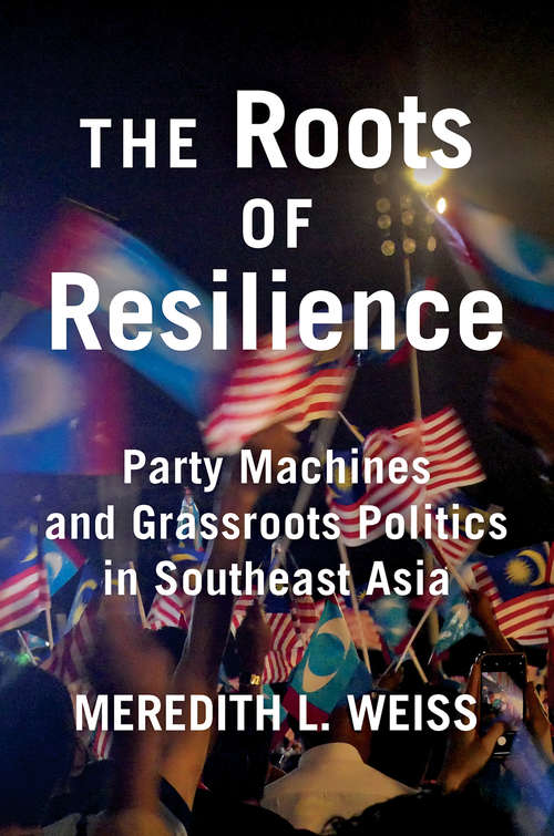 Book cover of The Roots of Resilience: Party Machines and Grassroots Politics in Southeast Asia