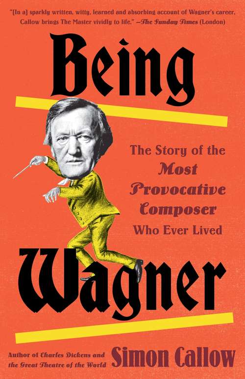 Book cover of Being Wagner: The Story of the Most Provocative Composer Who Ever Lived