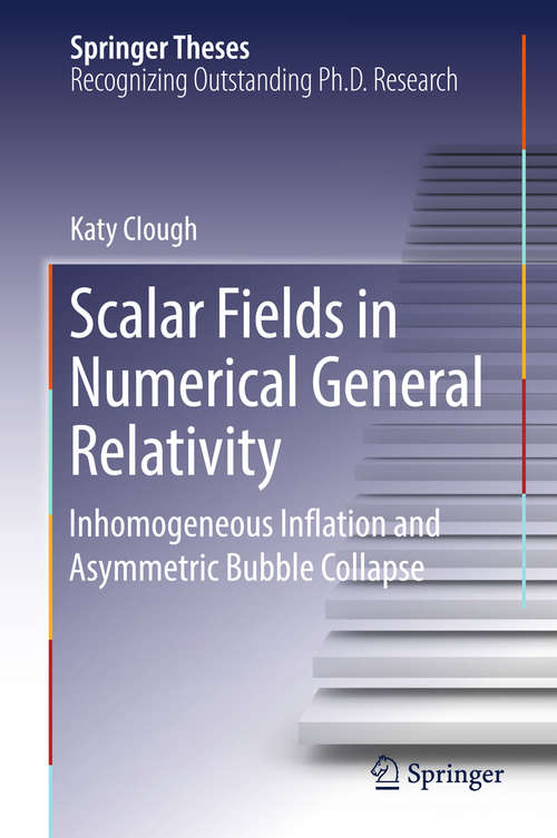 Book cover of Scalar Fields in Numerical General Relativity: Inhomogeneous Inflation and Asymmetric Bubble Collapse (Springer Theses)