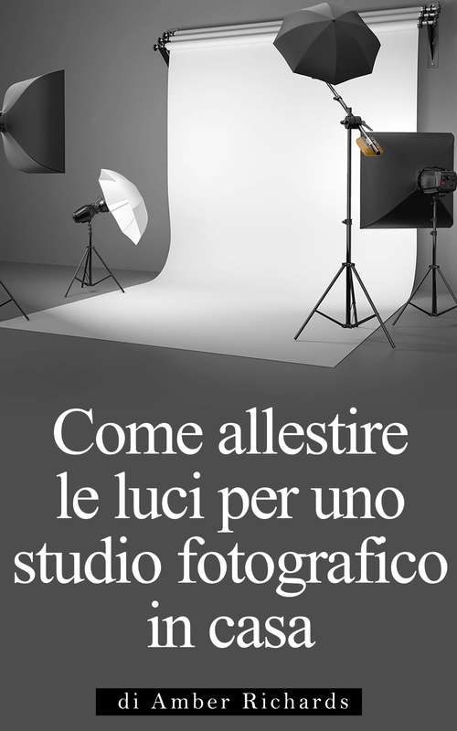 Book cover of Come Allestire Le Luci Per Uno Studio Fotografico In Casa