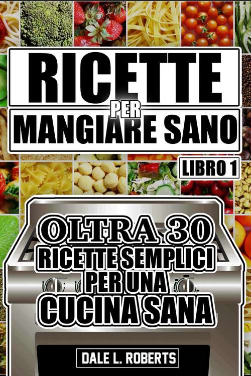 Book cover of Ricette per Mangiare Sano Oltre 30 Ricette Semplici per una Cucina Sana (Libro Uno)