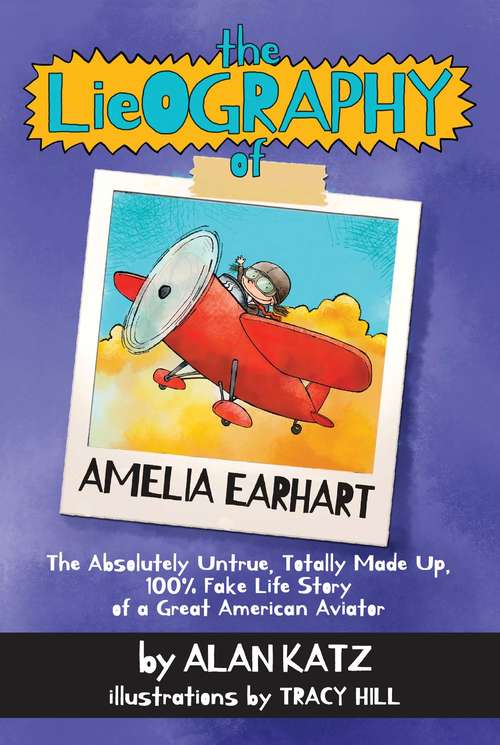 Book cover of The Lieography of Amelia Earhart: The Absolutely Untrue, Totally Made Up, 100% Fake Life Story of a Great American Aviator (Lieographies Ser. #4)