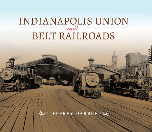 Book cover of Indianapolis Union and Belt Railroads (Railroads Past and Present)