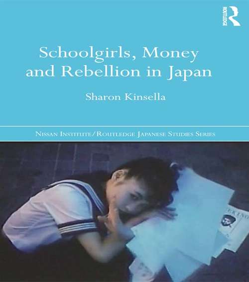 Book cover of Schoolgirls, Money and Rebellion in Japan (Nissan Institute/Routledge Japanese Studies)