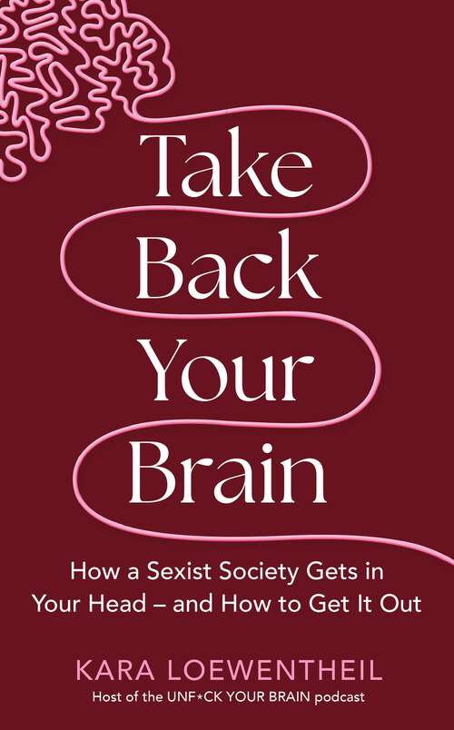 Book cover of Take Back Your Brain: How a Sexist Society Gets in Your Head – and How to Get It Out