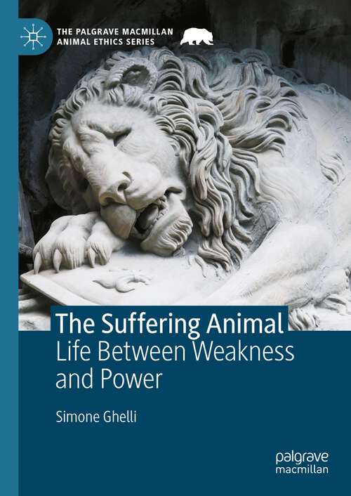 Book cover of The Suffering Animal: Life Between Weakness and Power (1st ed. 2023) (The Palgrave Macmillan Animal Ethics Series)