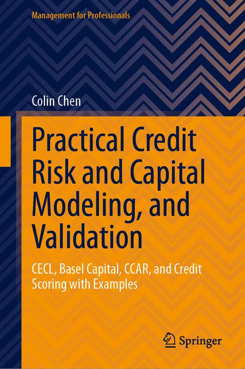 Book cover of Practical Credit Risk and Capital Modeling, and Validation: CECL, Basel Capital, CCAR, and Credit Scoring with Examples (2024) (Management for Professionals)