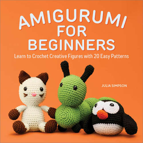 Book cover of Amigurumi for Beginners: Learn to Crochet Creative Figures with 20 Easy Patterns