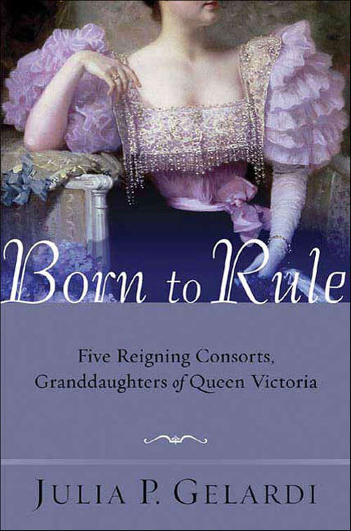 Book cover of Born to Rule: Five Reigning Consorts, Granddaughters of Queen Victoria