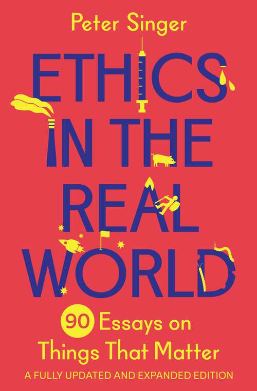 Book cover of Ethics in the Real World: 90 Essays on Things That Matter – A Fully Updated and Expanded Edition