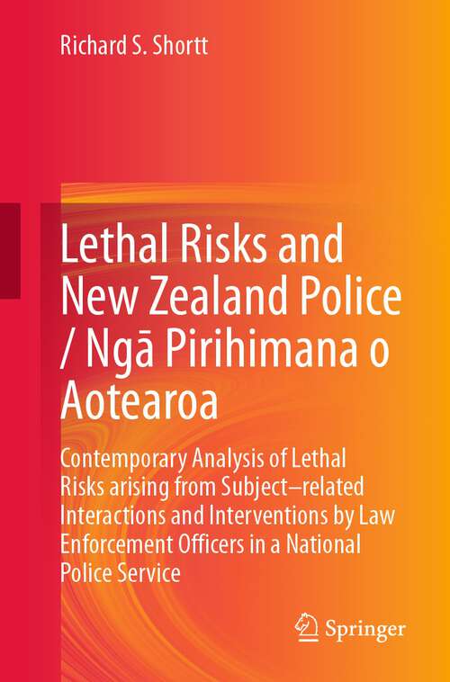 Book cover of Lethal Risks and New Zealand Police / Ngā Pirihimana o Aotearoa: Contemporary Analysis of Lethal Risks arising from Subject–related Interactions and Interventions by Law Enforcement Officers in a National Police Service (1st ed. 2024)