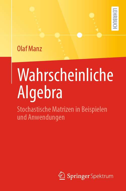 Book cover of Wahrscheinliche Algebra: Stochastische Matrizen in Beispielen und Anwendungen (1. Aufl. 2021)