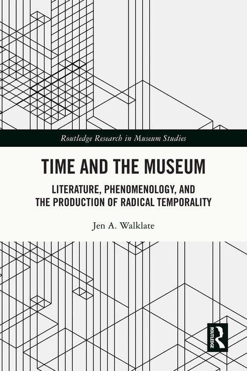 Book cover of Time and the Museum: Literature, Phenomenology, and the Production of Radical Temporality (Routledge Research in Museum Studies)