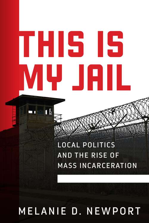 Book cover of This Is My Jail: Local Politics and the Rise of Mass Incarceration (Politics and Culture in Modern America)