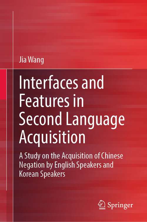 Book cover of Interfaces and Features in Second Language Acquisition: A Study on the Acquisition of Chinese Negation by English Speakers and Korean Speakers (1st ed. 2023)