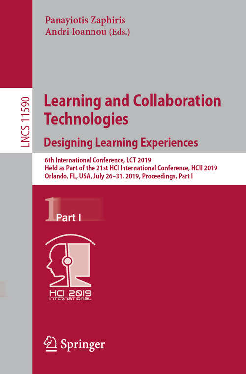 Book cover of Learning and Collaboration Technologies. Designing Learning Experiences: 6th International Conference, LCT 2019, Held as Part of the 21st HCI International Conference, HCII 2019, Orlando, FL, USA, July 26–31, 2019, Proceedings, Part I (1st ed. 2019) (Lecture Notes in Computer Science #11590)