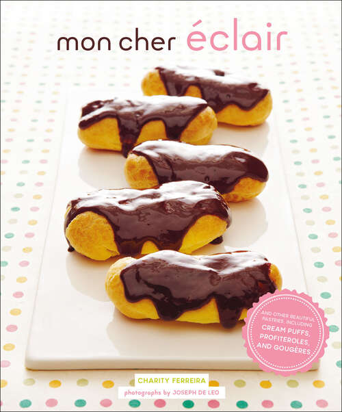 Book cover of Mon Cher Eclair: And Other Beautiful Pastries, Including Cream Puffs, Profiteroles, And Gougeres