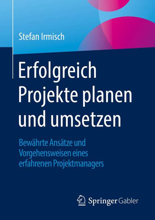 Book cover of Erfolgreich Projekte planen und umsetzen: Bewährte Ansätze und Vorgehensweisen eines erfahrenen Projektmanagers (1. Aufl. 2022)
