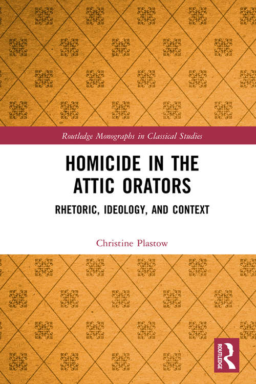 Book cover of Homicide in the Attic Orators: Rhetoric, Ideology, and Context (Routledge Monographs in Classical Studies)