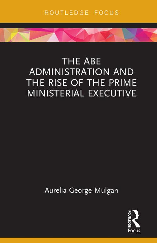 Book cover of The Abe Administration and the Rise of the Prime Ministerial Executive (Routledge Focus on Asia)