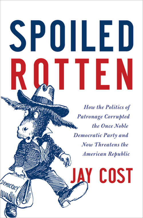 Book cover of Spoiled Rotten: How the Politics of Patronage Corrupted the Once Noble Democratic Party and Now Threatens the American Republic