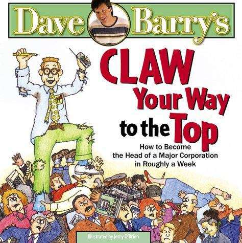 Book cover of Dave Barry's Claw Your Way To The Top: How To Become The Head Of A Major Corporation In Roughly A Week
