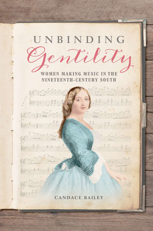 Book cover of Unbinding Gentility: Women Making Music in the Nineteenth-Century South (Music in American Life #1)