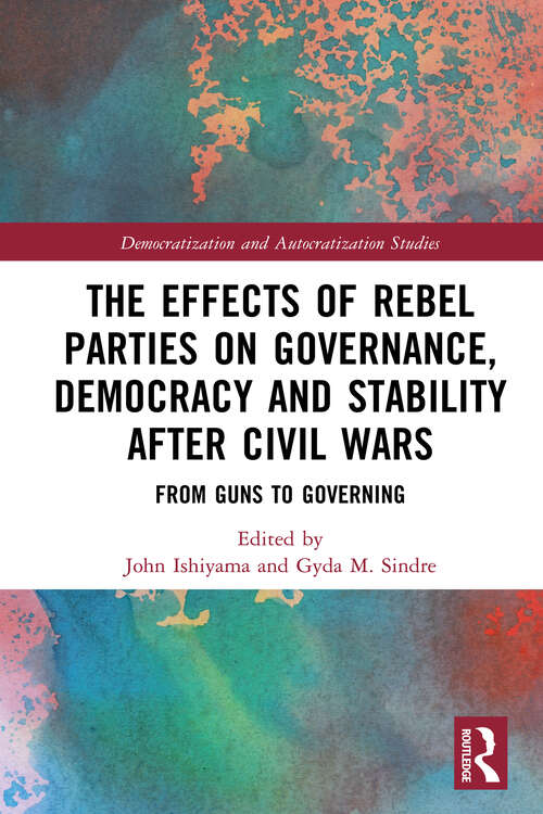 Book cover of The Effects of Rebel Parties on Governance, Democracy and Stability after Civil Wars: From Guns to Governing (Democratization and Autocratization Studies)