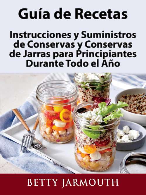 Book cover of Guía de Recetas, Instrucciones y Suministros de Conservas y Conservas de Jarras para Principiantes Durante Todo el Año
