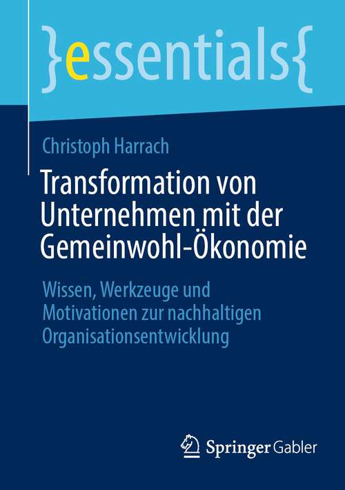 Book cover of Transformation von Unternehmen mit der Gemeinwohl-Ökonomie: Wissen, Werkzeuge und Motivationen zur nachhaltigen Organisationsentwicklung (1. Aufl. 2023) (essentials)