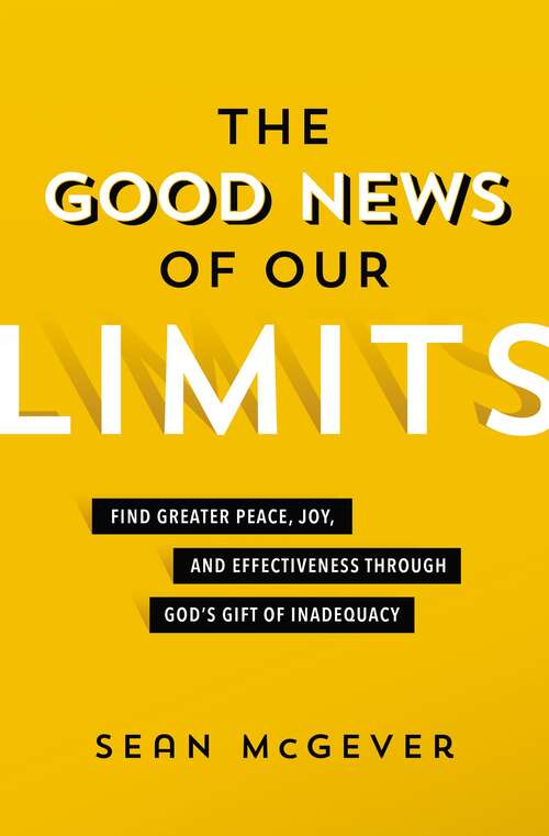 Book cover of The Good News of Our Limits: Find Greater Peace, Joy, and Effectiveness through God’s Gift of Inadequacy