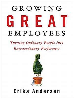 Book cover of Growing Great Employees: Turning Ordinary People into Extraordinary Performers