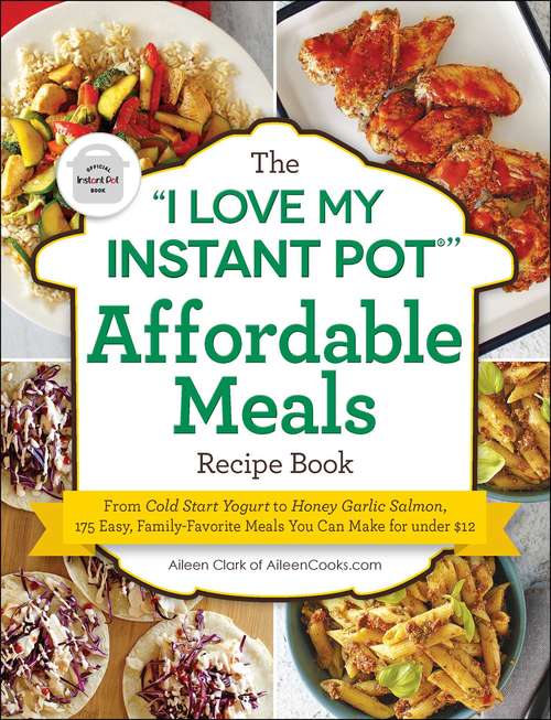 Book cover of The "I Love My Instant Pot®" Affordable Meals Recipe Book: From Cold Start Yogurt to Honey Garlic Salmon, 175 Easy, Family-Favorite Meals You Can Make for under $12 ("I Love My" Series)