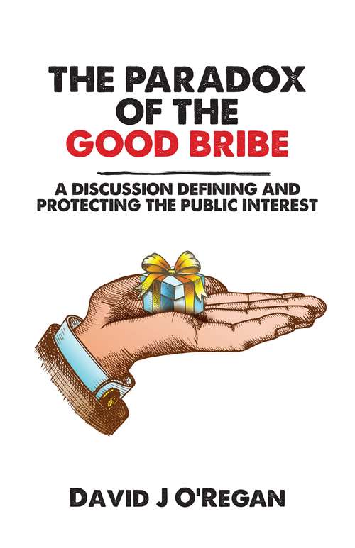 Book cover of The Paradox of the Good Bribe: A Discussion Defining and Protecting the Public Interest