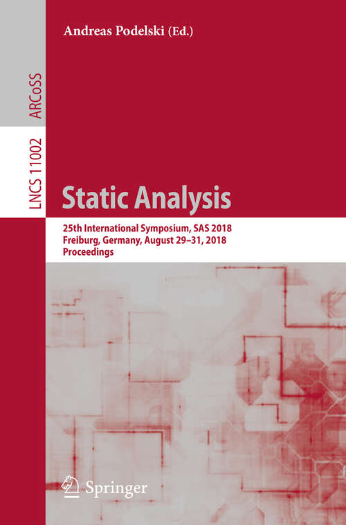 Book cover of Static Analysis: 25th International Symposium, Sas 2018, Freiburg, Germany, August 29 - August 31, 2018, Proceedings (1st ed. 2018) (Lecture Notes in Computer Science #11002)