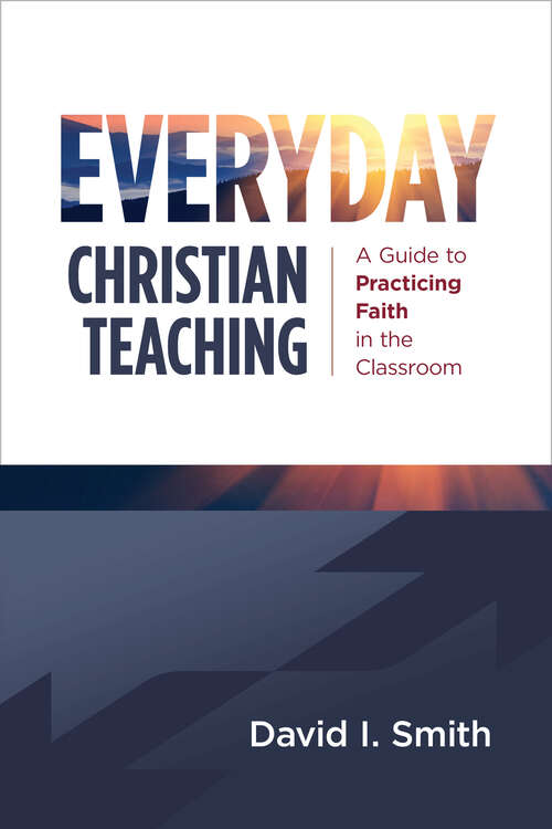 Book cover of Everyday Christian Teaching: A Guide to Practicing Faith in the Classroom