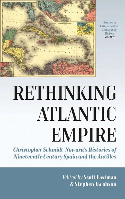 Book cover of Rethinking Atlantic Empire: Christopher Schmidt-Nowara’s Histories of Nineteenth-Century Spain and the Antilles (Studies in Latin American and Spanish History #7)