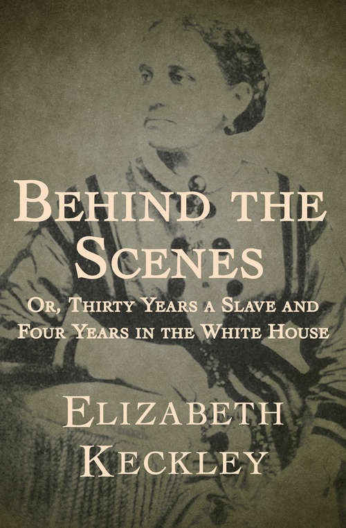 Book cover of Behind the Scenes: Or, Thirty Years a Slave and Four Years in the White House (American Biography Ser.)