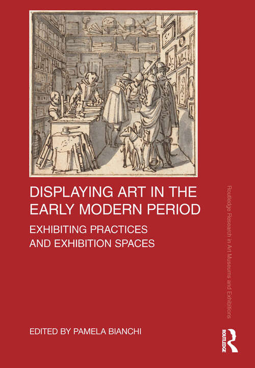 Book cover of Displaying Art in the Early Modern Period: Exhibiting Practices and Exhibition Spaces (Routledge Research in Art Museums and Exhibitions)