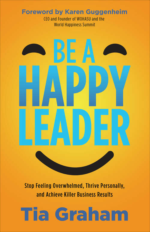 Book cover of Be a Happy Leader: Stop Feeling Overwhelmed, Thrive Personally, and Achieve Killer Business Results