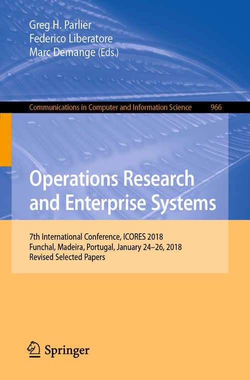 Book cover of Operations Research and Enterprise Systems: 7th International Conference, ICORES 2018, Funchal, Madeira, Portugal, January 24–26, 2018, Revised Selected Papers (1st ed. 2019) (Communications in Computer and Information Science #966)