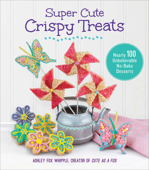 Book cover of Super Cute Crispy Treats: Nearly 100 Unbelievable No-Bake Desserts